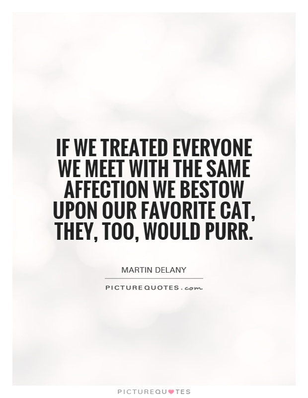If we treated everyone we meet with the same affection we bestow upon our favorite cat, they, too, would purr Picture Quote #1