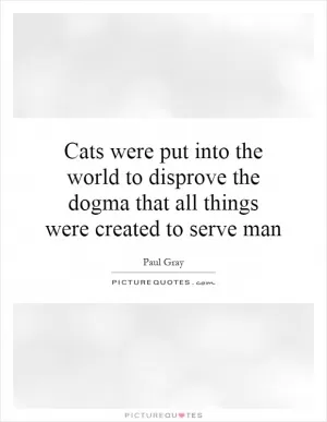 Cats were put into the world to disprove the dogma that all things were created to serve man Picture Quote #1