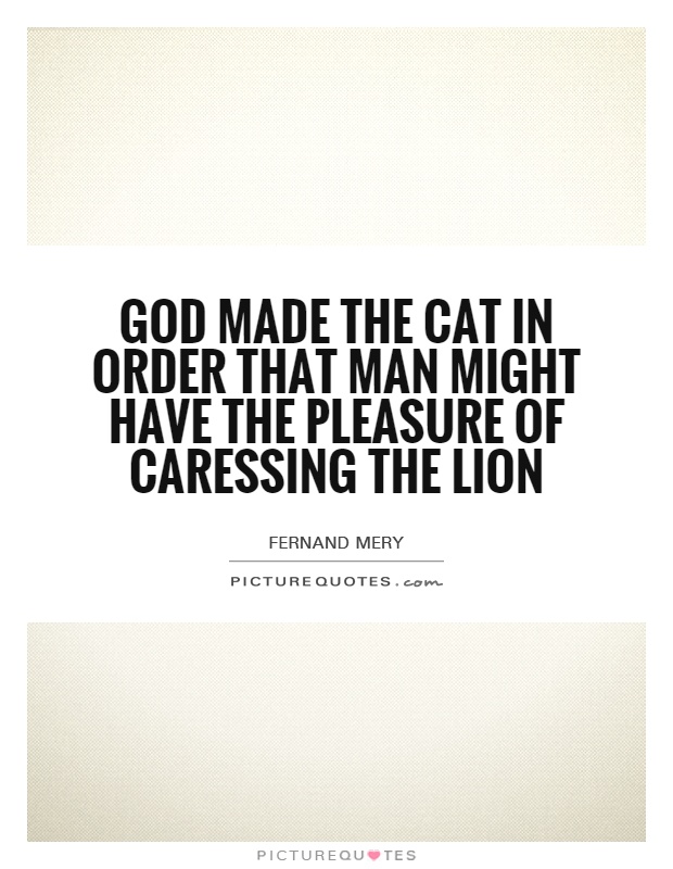 God made the cat in order that man might have the pleasure of caressing the lion Picture Quote #1