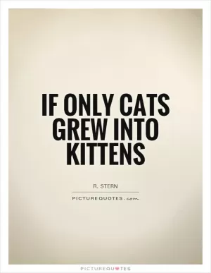 If only cats grew into kittens Picture Quote #1