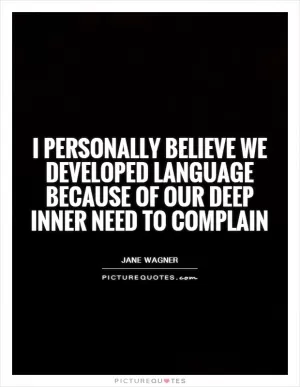I personally believe we developed language because of our deep inner need to complain Picture Quote #1