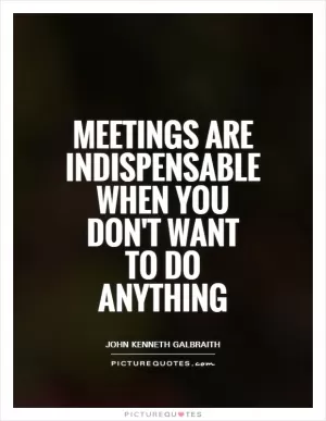 Meetings are indispensable when you don't want to do anything Picture Quote #1