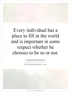 Every individual has a place to fill in the world and is important in some respect whether he chooses to be so or not Picture Quote #1
