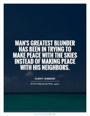 Man's greatest blunder has been in trying to make peace with the skies instead of making peace with his neighbors Picture Quote #1