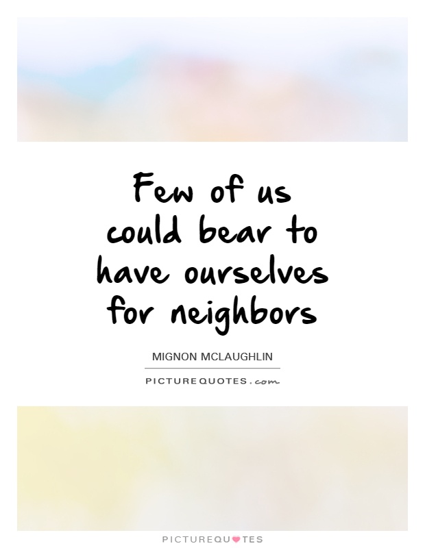 Few of us could bear to have ourselves for neighbors Picture Quote #1