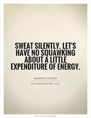 Sweat silently. Let's have no squawking about a little expenditure of energy Picture Quote #1