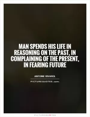 Man spends his life in reasoning on the past, in complaining of the present, in fearing future Picture Quote #1