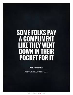 Some folks pay a compliment like they went down in their pocket for it Picture Quote #1