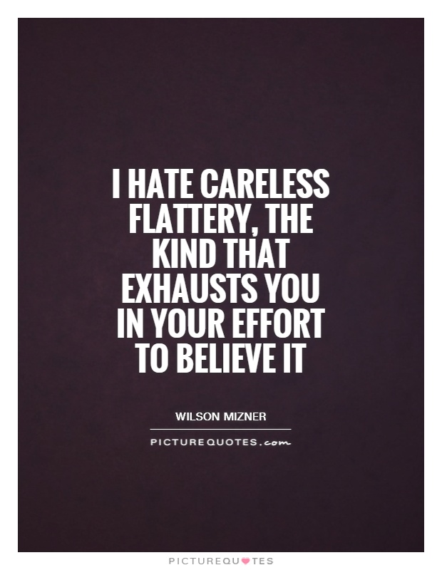 I hate careless flattery, the kind that exhausts you in your effort to believe it Picture Quote #1