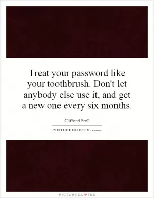 Treat your password like your toothbrush. Don't let anybody else use it, and get a new one every six months Picture Quote #1