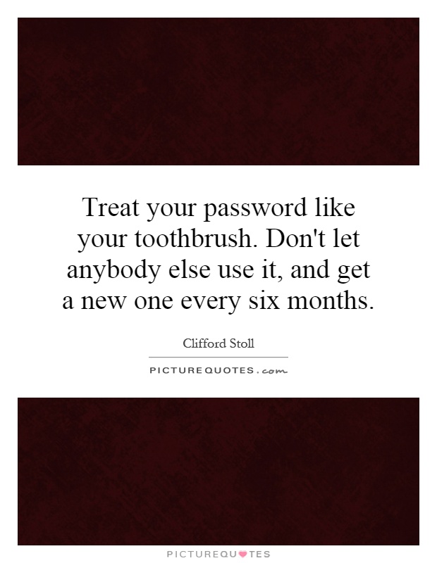 Treat your password like your toothbrush. Don't let anybody else use it, and get a new one every six months Picture Quote #1