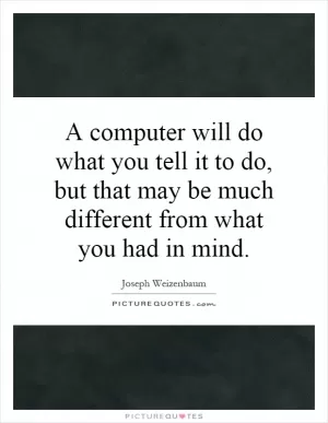 A computer will do what you tell it to do, but that may be much different from what you had in mind Picture Quote #1