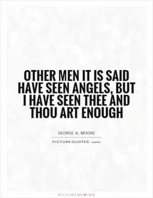 Other men it is said have seen angels, but I have seen thee and thou art enough Picture Quote #1