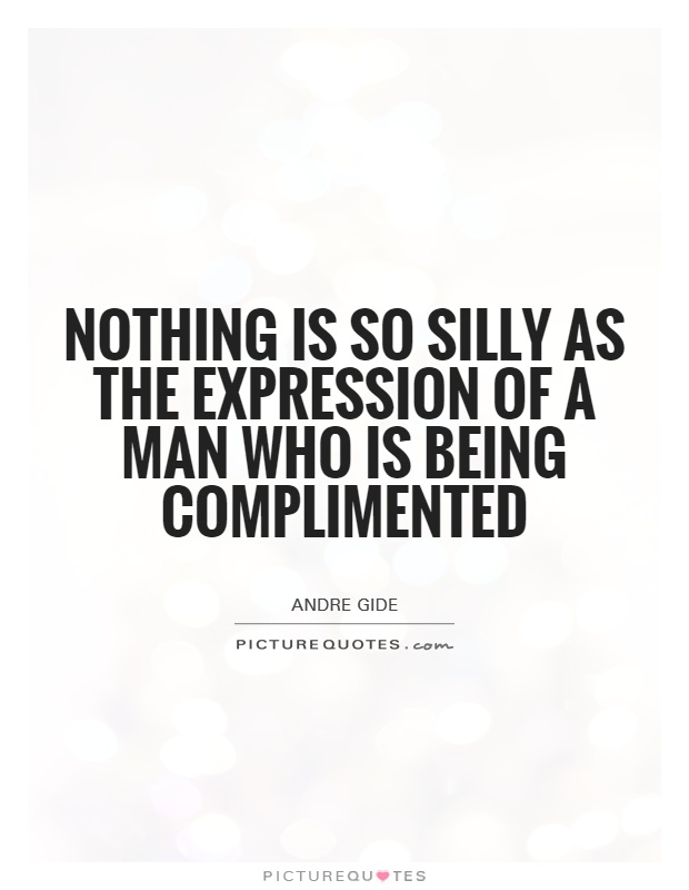 Nothing is so silly as the expression of a man who is being complimented Picture Quote #1