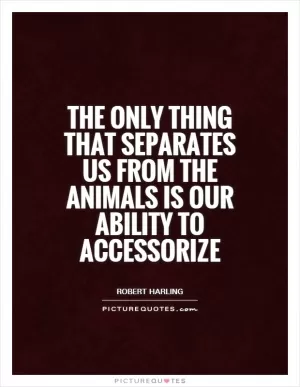 The only thing that separates us from the animals is our ability to accessorize Picture Quote #1
