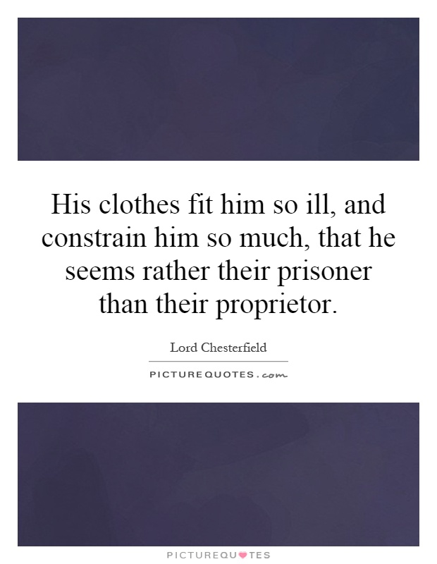 His clothes fit him so ill, and constrain him so much, that he seems rather their prisoner than their proprietor Picture Quote #1