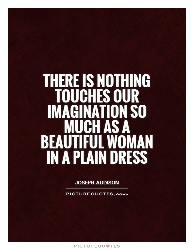 There is nothing touches our imagination so much as a beautiful woman in a plain dress Picture Quote #1