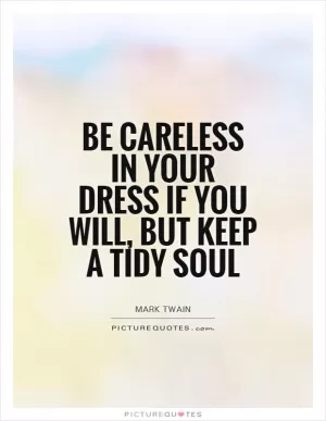 Be careless in your dress if you will, but keep a tidy soul Picture Quote #1