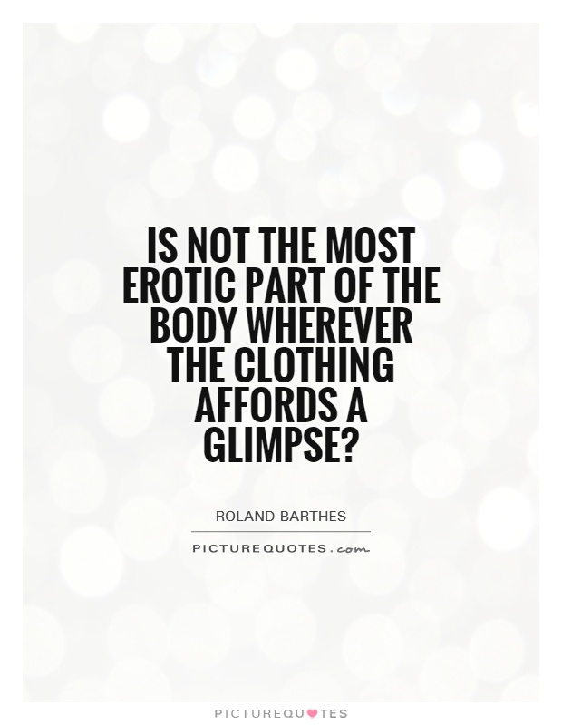 Is not the most erotic part of the body wherever the clothing affords a glimpse? Picture Quote #1