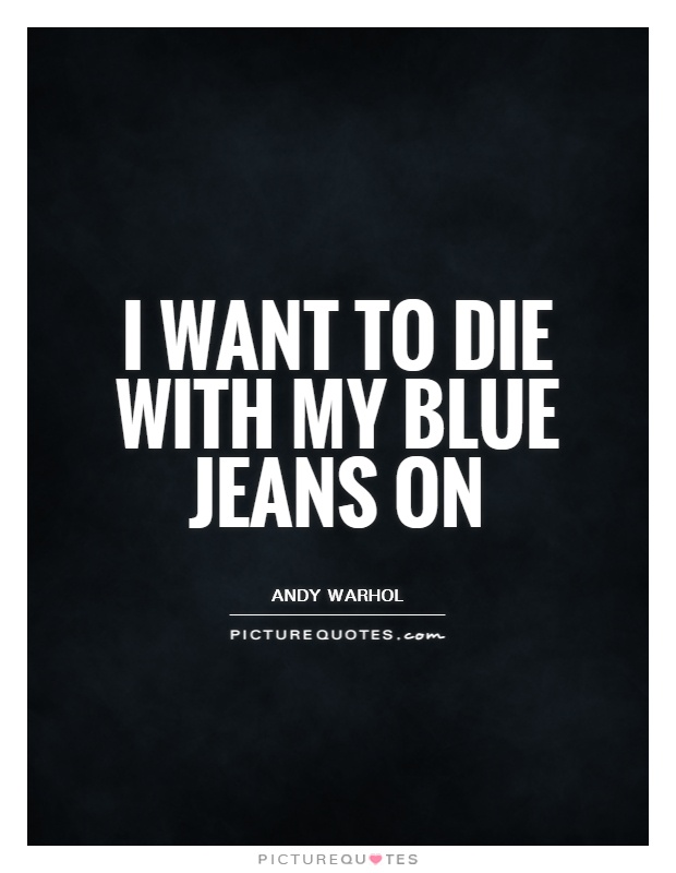 I want to die with my blue jeans on Picture Quote #1