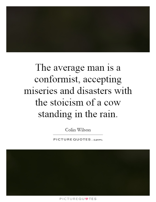 The average man is a conformist, accepting miseries and disasters with the stoicism of a cow standing in the rain Picture Quote #1