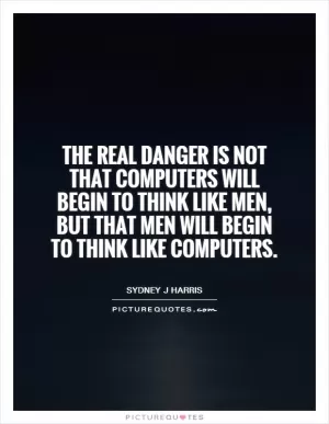 The real danger is not that computers will begin to think like men, but that men will begin to think like computers Picture Quote #1