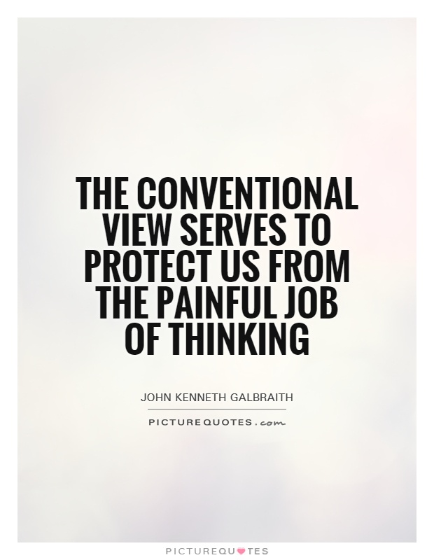 The conventional view serves to protect us from the painful job of thinking Picture Quote #1