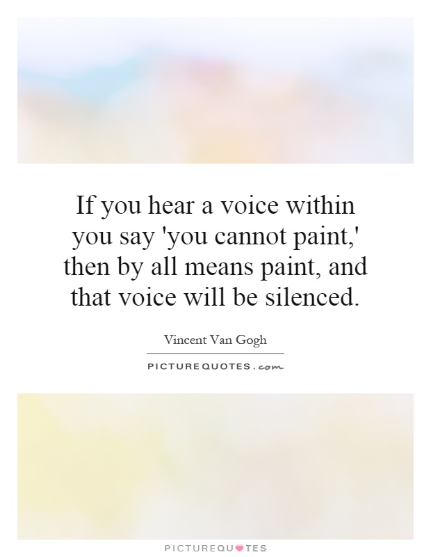 If you hear a voice within you say 'you cannot paint,' then by all means paint, and that voice will be silenced Picture Quote #1