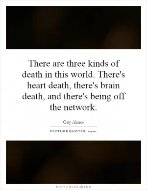 There are three kinds of death in this world. There's heart death, there's brain death, and there's being off the network Picture Quote #1
