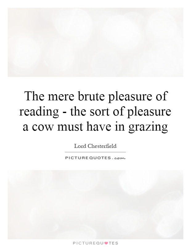 The mere brute pleasure of reading - the sort of pleasure a cow must have in grazing Picture Quote #1