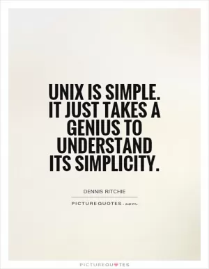 Unix is simple. It just takes a genius to understand its simplicity Picture Quote #1