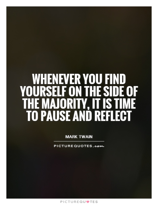 Whenever you find yourself on the side of the majority, it is time to pause and reflect Picture Quote #1