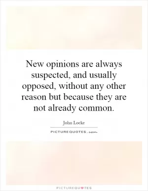 New opinions are always suspected, and usually opposed, without any other reason but because they are not already common Picture Quote #1