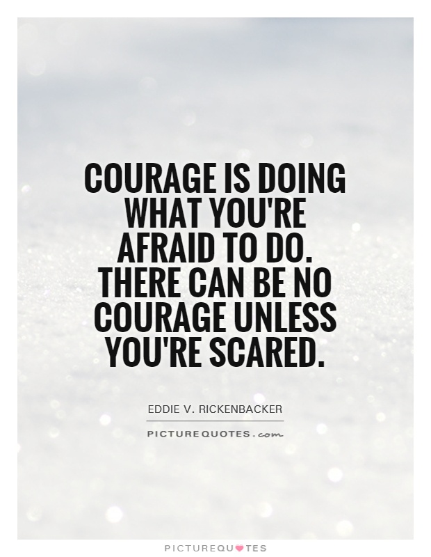 Courage is doing what you're afraid to do. There can be no courage unless you're scared Picture Quote #1
