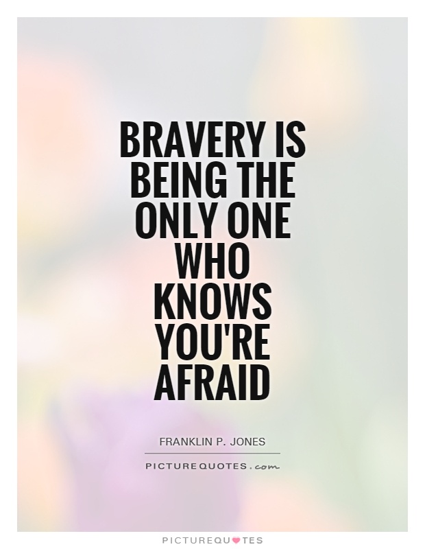 Bravery is being the only one who knows you're afraid Picture Quote #1