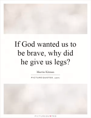If God wanted us to be brave, why did he give us legs? Picture Quote #1