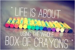 Life is about using the whole box of crayons Picture Quote #1