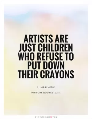 Artists are just children who refuse to put down their crayons Picture Quote #1