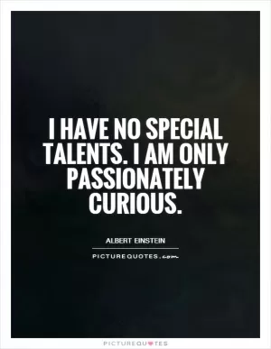 I have no special talents. I am only passionately curious Picture Quote #1