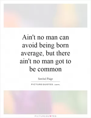 Ain't no man can avoid being born average, but there ain't no man got to be common Picture Quote #1