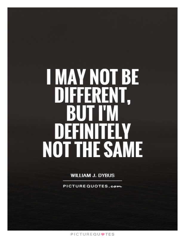 I may not be different, but I'm definitely not the same Picture Quote #1