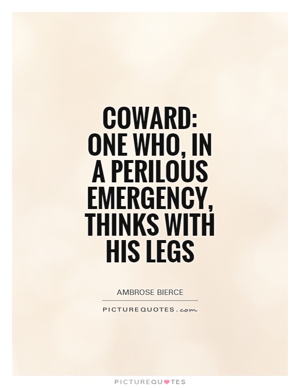 Coward: One who, in a perilous emergency, thinks with his legs Picture Quote #1