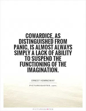 Cowardice, as distinguished from panic, is almost always simply a lack of ability to suspend the functioning of the imagination Picture Quote #1