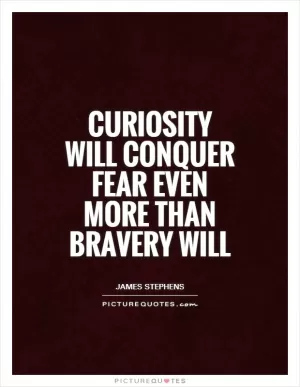 Curiosity will conquer fear even more than bravery will Picture Quote #1