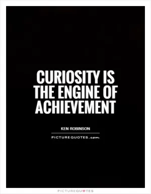 Curiosity is the engine of achievement Picture Quote #1