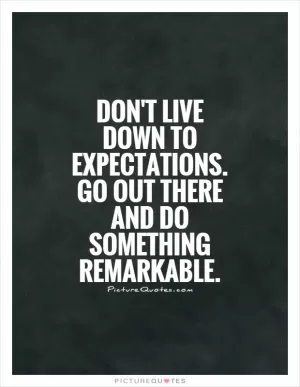 Don't live down to expectations. Go out there and do something remarkable Picture Quote #1