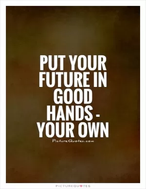 Put your future in good hands - your own Picture Quote #1