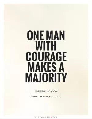 One man with courage makes a majority Picture Quote #1