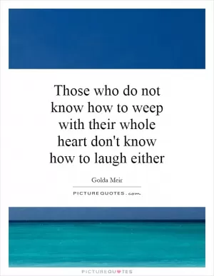 Those who do not know how to weep with their whole heart don't know how to laugh either Picture Quote #1