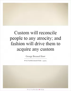 Custom will reconcile people to any atrocity; and fashion will drive them to acquire any custom Picture Quote #1